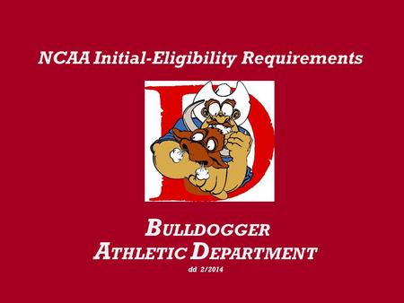 NCAA Initial-Eligibility Requirements B ULLDOGGER A THLETIC D EPARTMENT dd 2/2014.