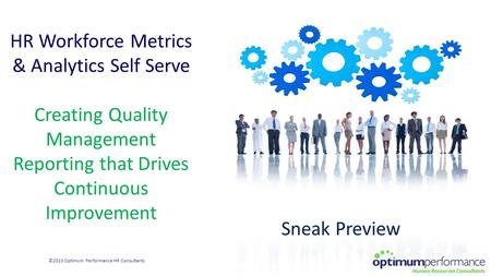 HR Workforce Metrics & Analytics Self Serve Creating Quality Management Reporting that Drives Continuous Improvement ©2015 Optimum Performance HR Consultants.