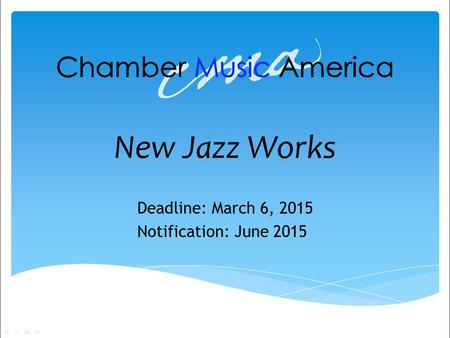 New Jazz Works Deadline: March 6, 2015 Notification: June 2015.