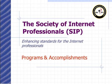 The Society of Internet Professionals (SIP) Enhancing standards for the Internet professionals Programs & Accomplishments.