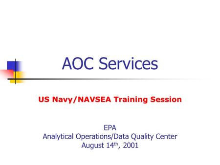 AOC Services EPA Analytical Operations/Data Quality Center August 14 th, 2001 US Navy/NAVSEA Training Session.