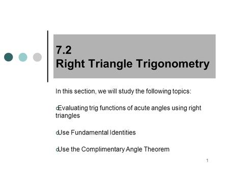 1 7.2 Right Triangle Trigonometry In this section, we will study the following topics: Evaluating trig functions of acute angles using right triangles.