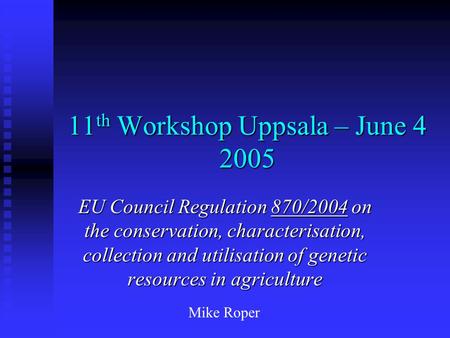 11 th Workshop Uppsala – June 4 2005 EU Council Regulation 870/2004 on the conservation, characterisation, collection and utilisation of genetic resources.