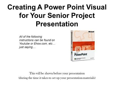 Creating A Power Point Visual for Your Senior Project Presentation This will be shown before your presentation (during the time it takes to set up your.