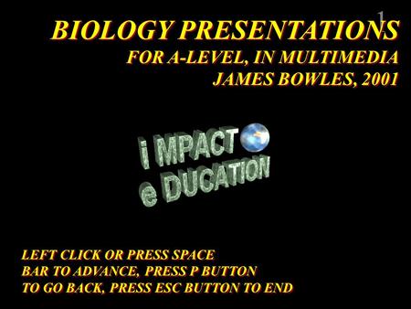 1 BIOLOGY PRESENTATIONS FOR A-LEVEL, IN MULTIMEDIA JAMES BOWLES, 2001 BIOLOGY PRESENTATIONS FOR A-LEVEL, IN MULTIMEDIA JAMES BOWLES, 2001 LEFT CLICK OR.
