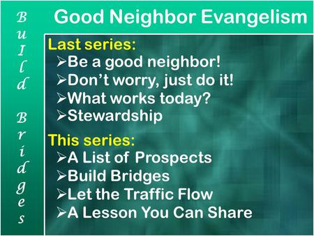 Good Neighbor Evangelism BuIldBridgesBuIldBridges Last series:  Be a good neighbor!  Don’t worry, just do it!  What works today?  Stewardship This.