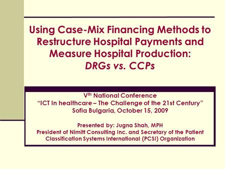 Using Case-Mix Financing Methods to Restructure Hospital Payments and Measure Hospital Production: DRGs vs. CCPs Vth National Conference “ICT In healthcare.