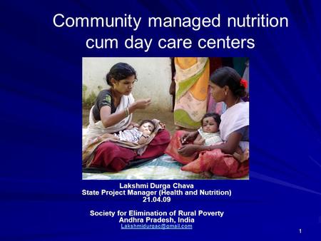 1 Community managed nutrition cum day care centers Lakshmi Durga Chava State Project Manager (Health and Nutrition) 21.04.09 Society for Elimination of.