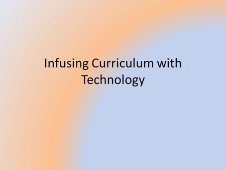 Infusing Curriculum with Technology Goals – To help facilitate the use of technology into classroom lessons.
