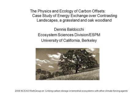 The Physics and Ecology of Carbon Offsets: Case Study of Energy Exchange over Contrasting Landscapes, a grassland and oak woodland Dennis Baldocchi Ecosystem.