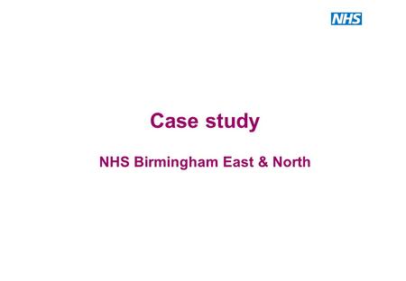 Case study NHS Birmingham East & North. Case study – NHS Birmingham East & North (BEN) This slide pack uses the following tools to tell an health investment.