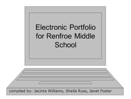 Electronic Portfolio for Renfroe Middle School compiled by: Jacinta Williams, Sheila Russ, Janet Foster.