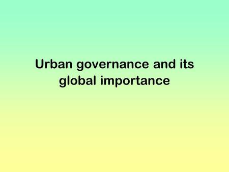 Urban governance and its global importance. Slide 1: Raising the issues Urban governance gained importance from decentralization processes in majority.