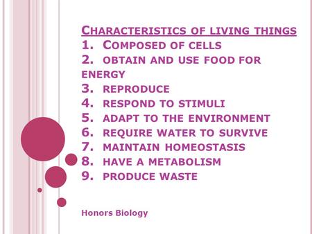 C HARACTERISTICS OF LIVING THINGS 1. C OMPOSED OF CELLS 2. OBTAIN AND USE FOOD FOR ENERGY 3. REPRODUCE 4. RESPOND TO STIMULI 5. ADAPT TO THE ENVIRONMENT.