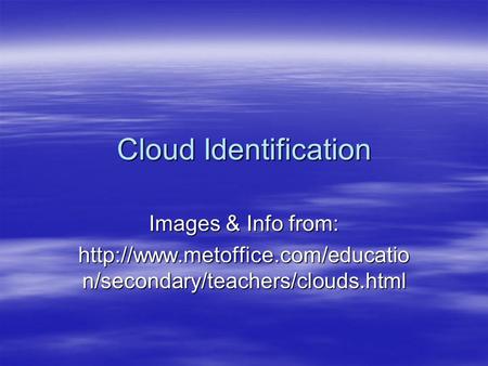 Cloud Identification Images & Info from:  n/secondary/teachers/clouds.html.
