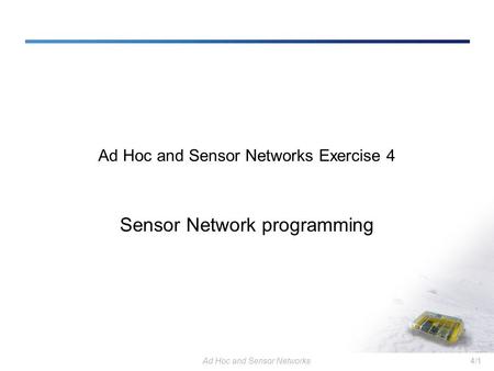 Ad Hoc and Sensor Networks4/1 Ad Hoc and Sensor Networks Exercise 4 Sensor Network programming.