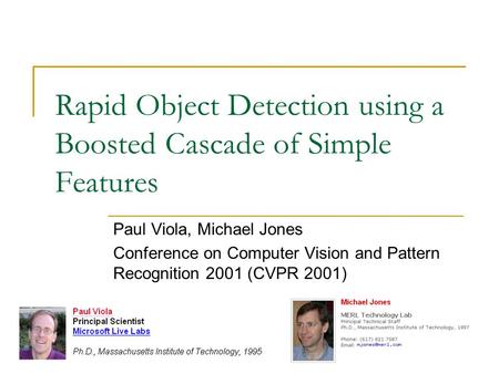 Rapid Object Detection using a Boosted Cascade of Simple Features Paul Viola, Michael Jones Conference on Computer Vision and Pattern Recognition 2001.