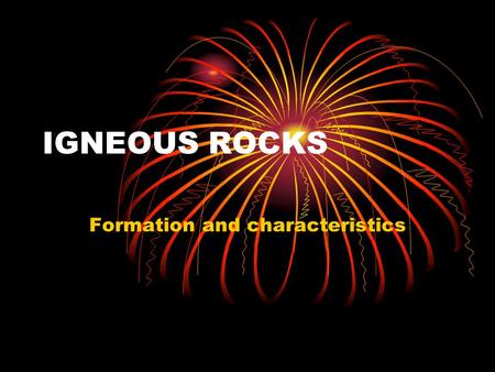 IGNEOUS ROCKS Formation and characteristics. The term igneous is from the Latin word “ignis which means FIRE. When most people think about igneous rocks.