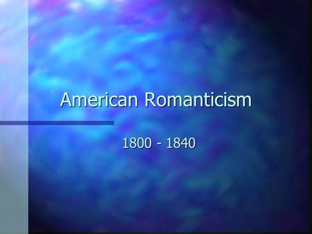 American Romanticism 1800 - 1840 Romanticism and Democracy n Growth of Democracy in politics corresponded with the rise in Romanticism. n Common person.