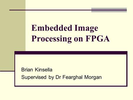 Embedded Image Processing on FPGA Brian Kinsella Supervised by Dr Fearghal Morgan.