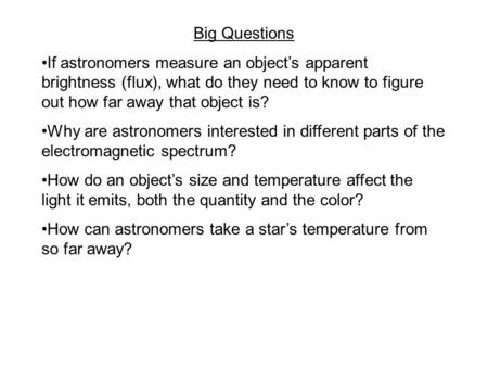 Big Questions If astronomers measure an object’s apparent brightness (flux), what do they need to know to figure out how far away that object is? Why are.