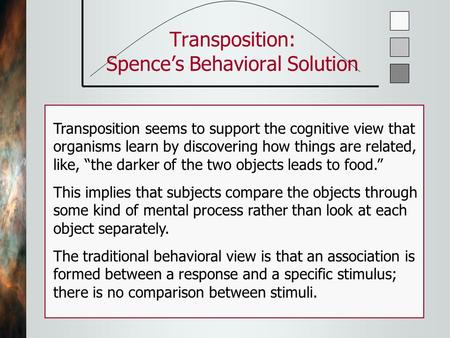 Transposition: Spence’s Behavioral Solution Transposition seems to support the cognitive view that organisms learn by discovering how things are related,