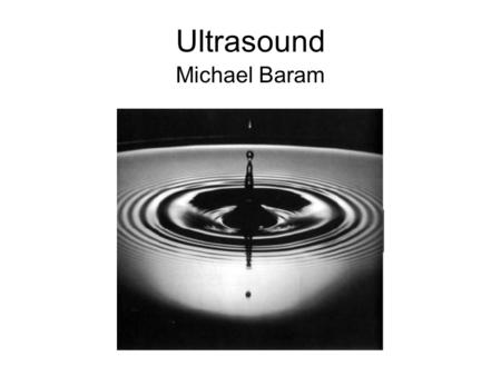 Ultrasound Michael Baram. Objectives Basic science Terminology Examples –Movies What we should and should not be doing.
