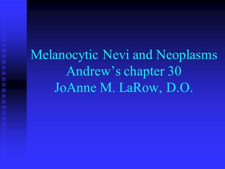 Melanocytic Nevi and Neoplasms Andrew’s chapter 30 JoAnne M. LaRow, D