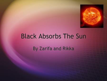 Black Absorbs The Sun By Zarifa and Rikka. Question:  Why does black colored fabric absorb the sun more than lighter colors?