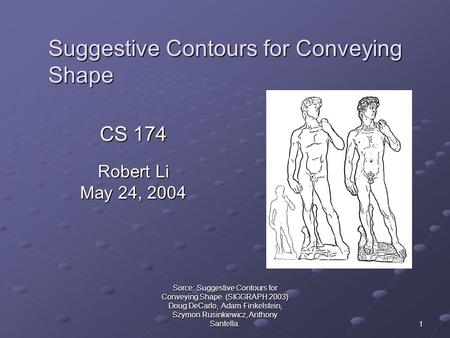 Sorce: Suggestive Contours for Conveying Shape. (SIGGRAPH 2003) Doug DeCarlo, Adam Finkelstein, Szymon Rusinkiewicz, Anthony Santella. 1 Suggestive Contours.