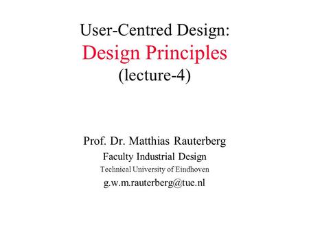 User-Centred Design: Design Principles (lecture-4) Prof. Dr. Matthias Rauterberg Faculty Industrial Design Technical University of Eindhoven