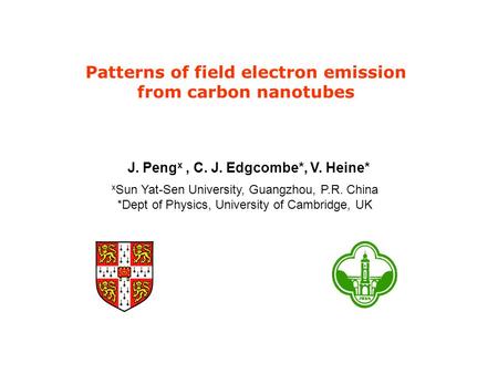 Patterns of field electron emission from carbon nanotubes J. Peng x, C. J. Edgcombe*, V. Heine* x Sun Yat-Sen University, Guangzhou, P.R. China *Dept of.