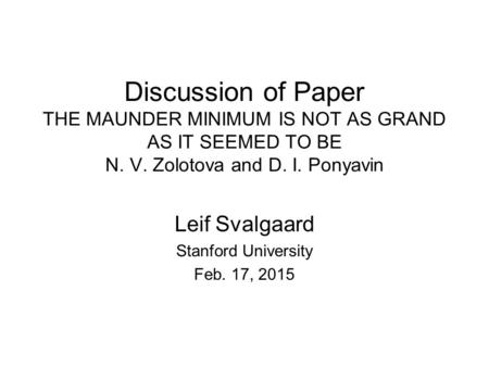 Discussion of Paper THE MAUNDER MINIMUM IS NOT AS GRAND AS IT SEEMED TO BE N. V. Zolotova and D. I. Ponyavin Leif Svalgaard Stanford University Feb. 17,
