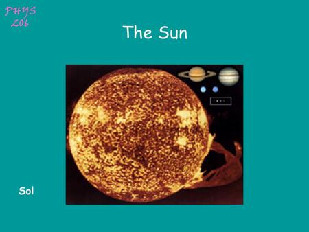 PHYS 206 The Sun Sol PHYS 206 Solar Data Mass (kg)1.989x10 30 Mass (Earth = 1)332,830 Equatorial radius (km)695,000 Equatorial radius (Earth = 1)108.97.