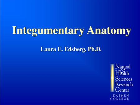 Integumentary Anatomy Laura E. Edsberg, Ph.D.