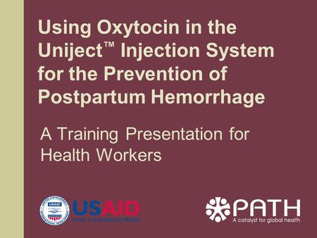 A Training Presentation for Health Workers Using Oxytocin in the Uniject ™ Injection System for the Prevention of Postpartum Hemorrhage.