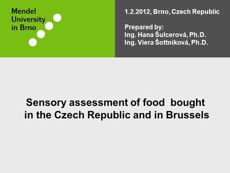 Sensory assessment of food bought in the Czech Republic and in Brussels 1.2.2012, Brno, Czech Republic Prepared by: Ing. Hana Šulcerová, Ph.D. Ing. Viera.