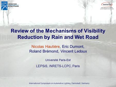 International Symposium on Automotive Lighting, Darmstadt, Germany Review of the Mechanisms of Visibility Reduction by Rain and Wet Road Nicolas Hautière,