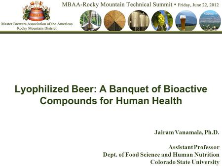 Lyophilized Beer: A Banquet of Bioactive Compounds for Human Health Jairam Vanamala, Ph.D. Assistant Professor Dept. of Food Science and Human Nutrition.