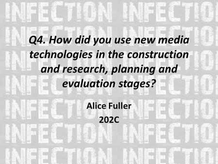 Q4. How did you use new media technologies in the construction and research, planning and evaluation stages? Alice Fuller 202C.