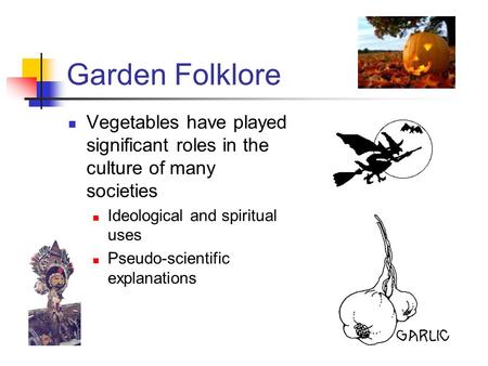 Garden Folklore Vegetables have played significant roles in the culture of many societies Ideological and spiritual uses Pseudo-scientific explanations.