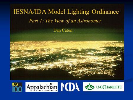 Light Pollution and the IES IESNA/IDA Model Lighting Ordinance Part 1: The View of an Astronomer Dan Caton.