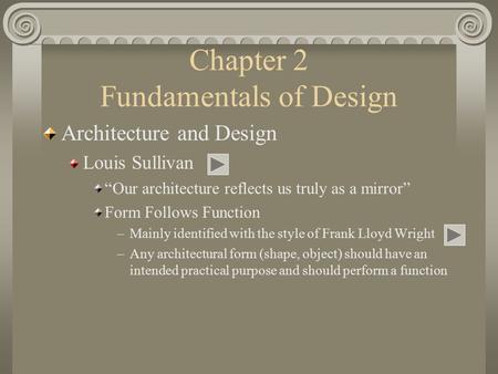 Chapter 2 Fundamentals of Design Architecture and Design Louis Sullivan “Our architecture reflects us truly as a mirror” Form Follows Function –Mainly.