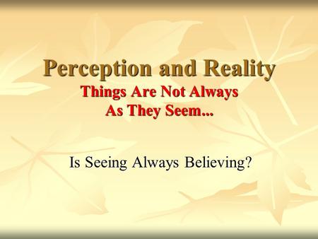Perception and Reality Things Are Not Always As They Seem...