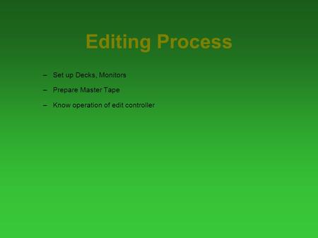 Editing Process –Set up Decks, Monitors –Prepare Master Tape –Know operation of edit controller.
