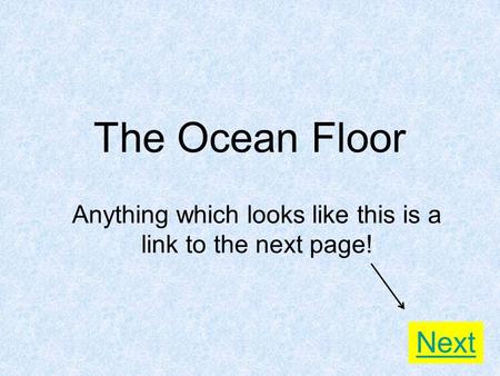 The Ocean Floor Anything which looks like this is a link to the next page! Next.