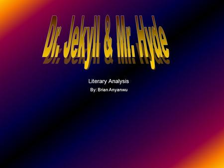 Dr. Jekyll & Mr. Hyde Literary Analysis By: Brian Anyanwu.