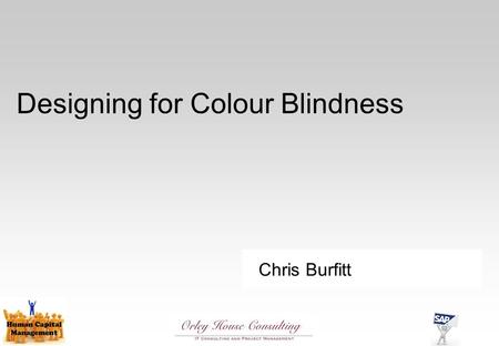 Chris Burfitt Designing for Colour Blindness. What do we mean by ‘Colour Blind’? Actual colour blindness (Monochromacy) is very rare We’re usually talking.