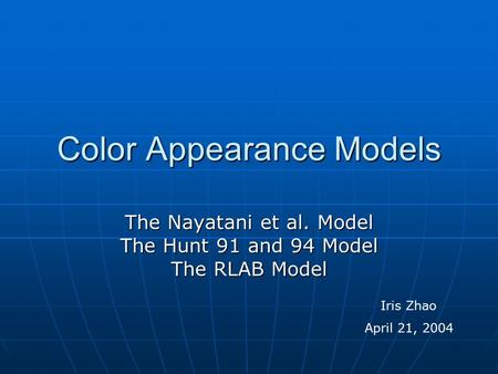 Color Appearance Models The Nayatani et al. Model The Hunt 91 and 94 Model The RLAB Model Iris Zhao April 21, 2004.