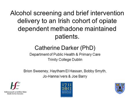 Alcohol screening and brief intervention delivery to an Irish cohort of opiate dependent methadone maintained patients. Catherine Darker (PhD) Department.